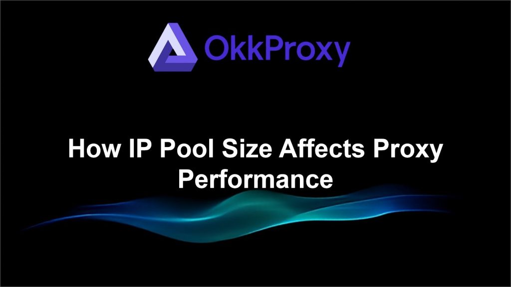 How IP pool size impacts proxy performance – OKKProxy guide