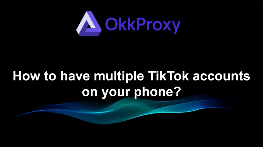 showing how to configure OKKProxy for running multiple TikTok accounts