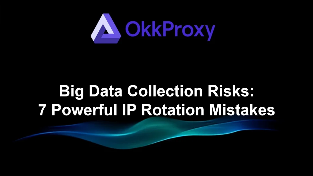7 powerful IP rotation mistakes in big data collection explained by OKKProxy
