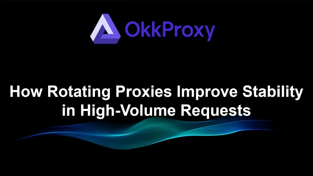 How rotating proxies improve stability in high-volume requests - OKKProxy guide