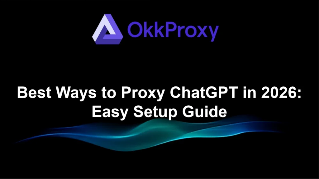 How to set up and use ChatGPT Proxy in 2026, guided by OKKProxy