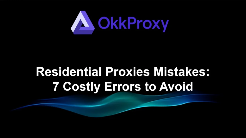 Residential proxies mistakes to avoid explained with OKKProxy best practices