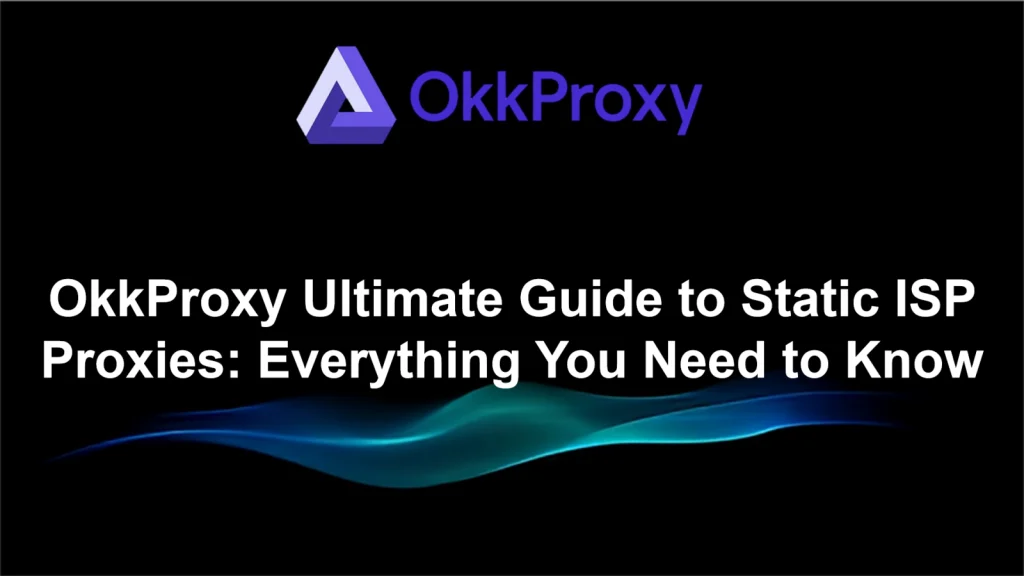 Ultimate guide to OkkProxy static ISP proxies and their use cases