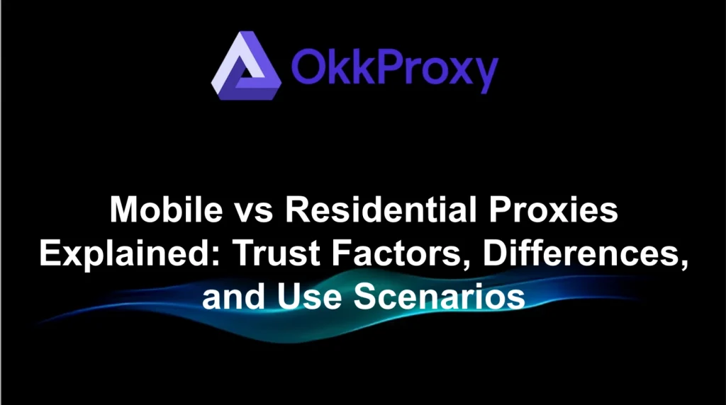 Okkproxy guide comparing mobile proxies and residential proxies for proxy selection