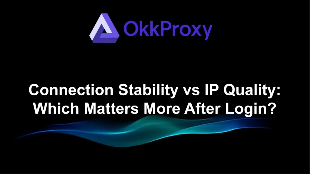 Okkproxy guide comparing connection stability versus IP quality after login for proxy users