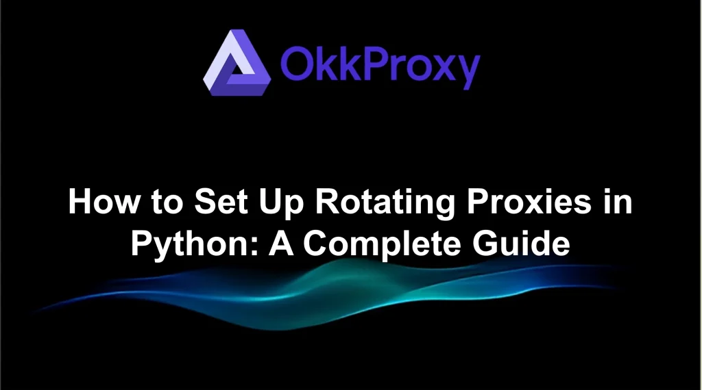 Okkproxy guide on how to set up rotating proxies in Python for web scraping and automation