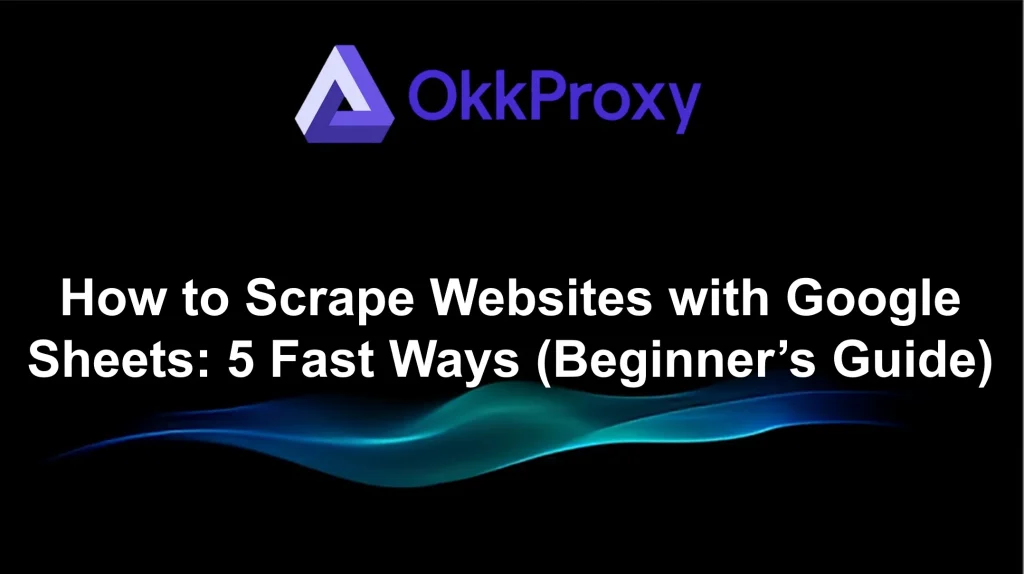 Okkproxy guide on how to scrape websites with Google Sheets using proxy integration